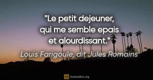 Louis Farigoule, dit Jules Romains citation: "Le petit dejeuner, qui me semble epais et alourdissant."