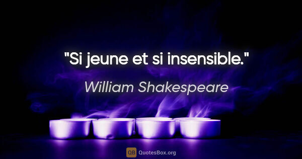 William Shakespeare citation: "Si jeune et si insensible."