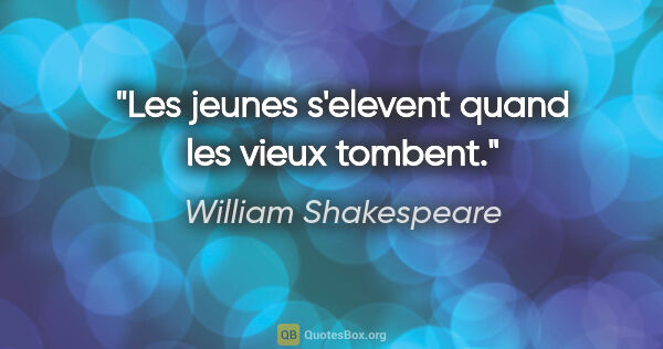 William Shakespeare citation: "Les jeunes s'elevent quand les vieux tombent."