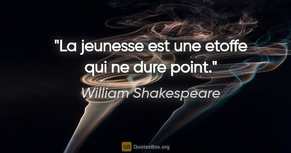 William Shakespeare citation: "La jeunesse est une etoffe qui ne dure point."