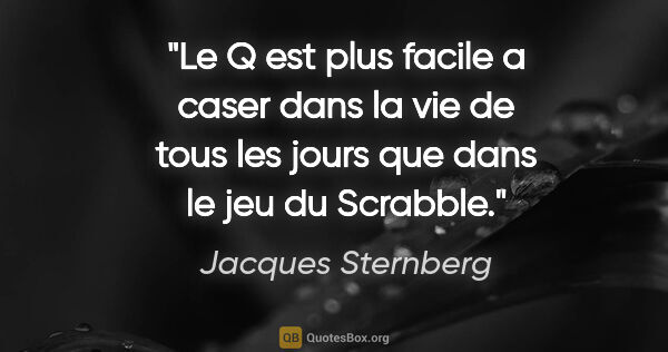Jacques Sternberg citation: "Le Q est plus facile a caser dans la vie de tous les jours que..."