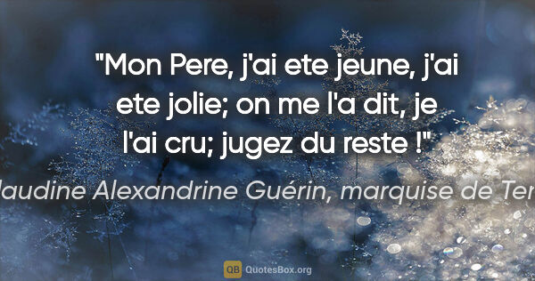 Claudine Alexandrine Guérin, marquise de Tencin citation: "Mon Pere, j'ai ete jeune, j'ai ete jolie; on me l'a dit, je..."