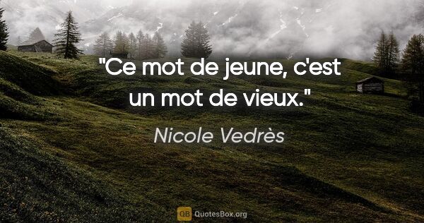 Nicole Vedrès citation: "Ce mot de «jeune», c'est un mot de vieux."