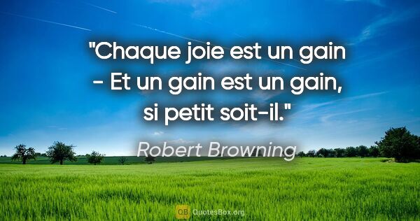 Robert Browning citation: "Chaque joie est un gain - Et un gain est un gain, si petit..."