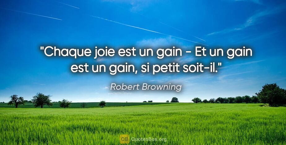 Robert Browning citation: "Chaque joie est un gain - Et un gain est un gain, si petit..."