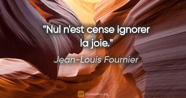 Jean-Louis Fournier citation: "Nul n'est cense ignorer la joie."