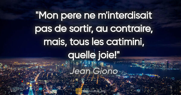 Jean Giono citation: "Mon pere ne m'interdisait pas de sortir, au contraire, mais,..."