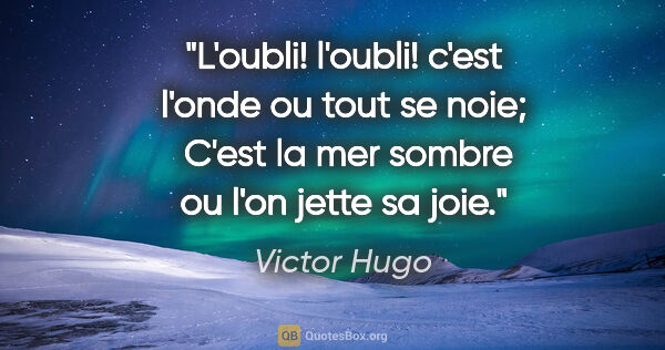 Victor Hugo citation: "L'oubli! l'oubli! c'est l'onde ou tout se noie;  C'est la mer..."