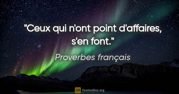 Proverbes français citation: "Ceux qui n'ont point d'affaires, s'en font."