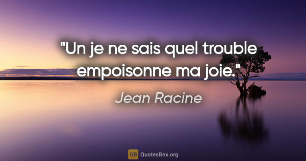 Jean Racine citation: "Un je ne sais quel trouble empoisonne ma joie."