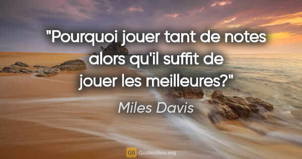 Miles Davis citation: "Pourquoi jouer tant de notes alors qu'il suffit de jouer les..."