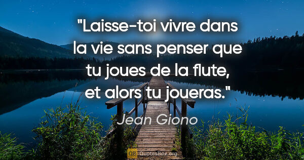 Jean Giono citation: "Laisse-toi vivre dans la vie sans penser que tu joues de la..."