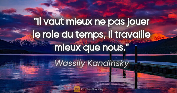 Wassily Kandinsky citation: "Il vaut mieux ne pas jouer le role du temps, il travaille..."