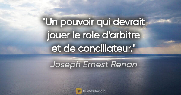 Joseph Ernest Renan citation: "Un pouvoir qui devrait jouer le role d'arbitre et de..."