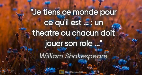 William Shakespeare citation: "Je tiens ce monde pour ce qu'il est ... : un theatre ou chacun..."