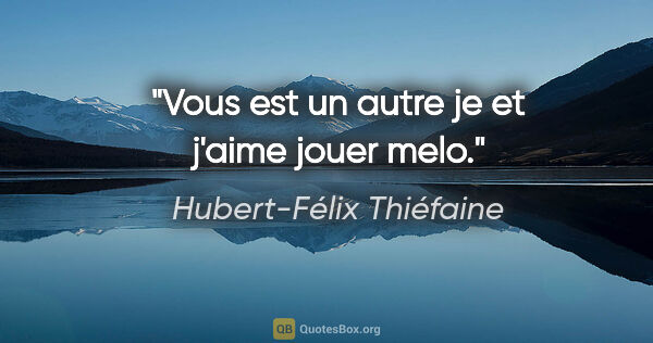 Hubert-Félix Thiéfaine citation: "Vous est un autre je et j'aime jouer melo."