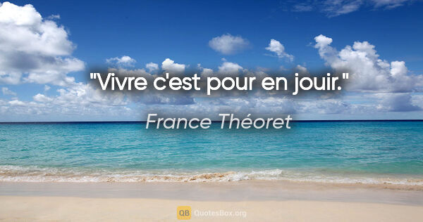 France Théoret citation: "Vivre c'est pour en jouir."