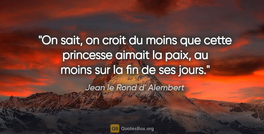 Jean le Rond d' Alembert citation: "On sait, on croit du moins que cette princesse aimait la paix,..."