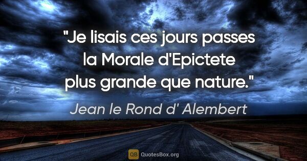 Jean le Rond d' Alembert citation: "Je lisais ces jours passes la Morale d'Epictete plus grande..."