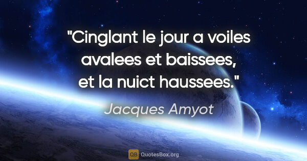 Jacques Amyot citation: "Cinglant le jour a voiles avalees et baissees, et la nuict..."