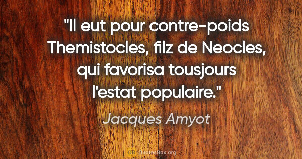 Jacques Amyot citation: "Il eut pour contre-poids Themistocles, filz de Neocles, qui..."