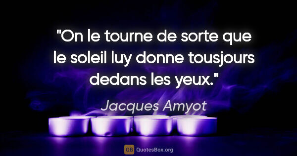 Jacques Amyot citation: "On le tourne de sorte que le soleil luy donne tousjours dedans..."