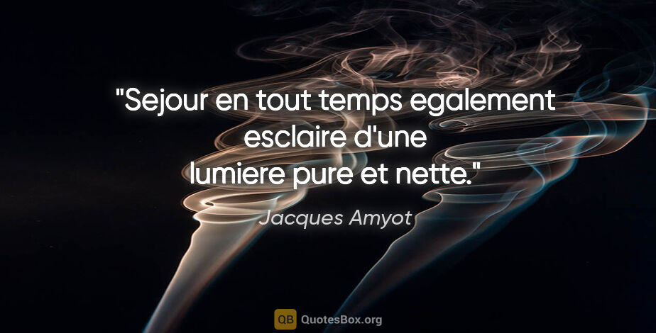 Jacques Amyot citation: "Sejour en tout temps egalement esclaire d'une lumiere pure et..."