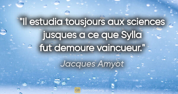 Jacques Amyot citation: "Il estudia tousjours aux sciences jusques a ce que Sylla fut..."