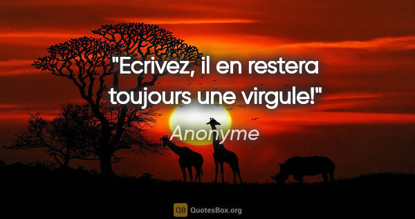 Anonyme citation: "Ecrivez, il en restera toujours une virgule!"