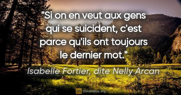 Isabelle Fortier, dite Nelly Arcan citation: "Si on en veut aux gens qui se suicident, c'est parce qu'ils..."