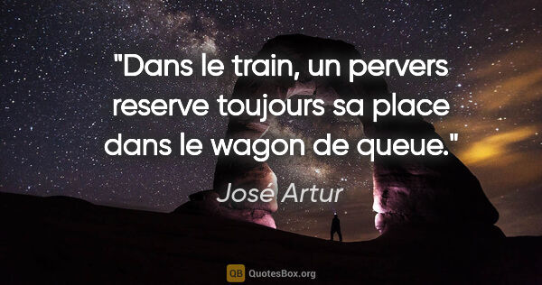 José Artur citation: "Dans le train, un pervers reserve toujours sa place dans le..."
