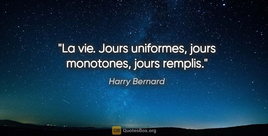 Harry Bernard citation: "La vie. Jours uniformes, jours monotones, jours remplis."