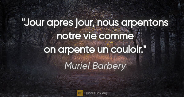Muriel Barbery citation: "Jour apres jour, nous arpentons notre vie comme on arpente un..."