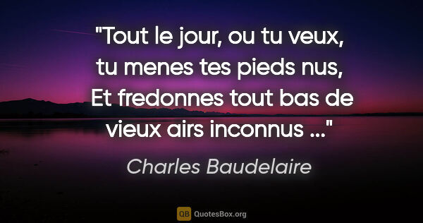 Charles Baudelaire citation: "Tout le jour, ou tu veux, tu menes tes pieds nus,  Et..."