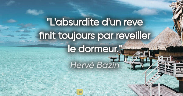 Hervé Bazin citation: "L'absurdite d'un reve finit toujours par reveiller le dormeur."