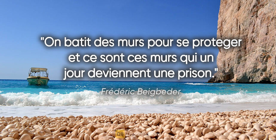 Frédéric Beigbeder citation: "On batit des murs pour se proteger et ce sont ces murs qui un..."