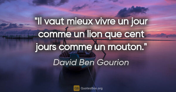 David Ben Gourion citation: "Il vaut mieux vivre un jour comme un lion que cent jours comme..."