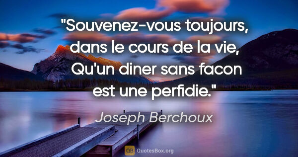 Joseph Berchoux citation: "Souvenez-vous toujours, dans le cours de la vie,  Qu'un diner..."
