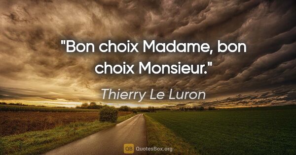 Thierry Le Luron citation: "Bon choix Madame, bon choix Monsieur."