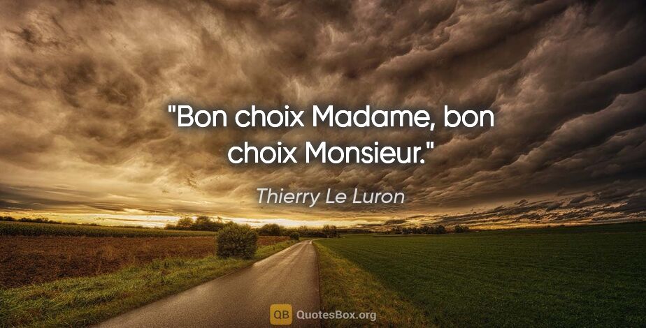 Thierry Le Luron citation: "Bon choix Madame, bon choix Monsieur."