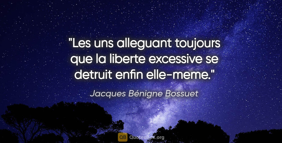 Jacques Bénigne Bossuet citation: "Les uns alleguant toujours que la liberte excessive se detruit..."
