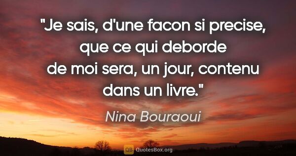 Nina Bouraoui citation: "Je sais, d'une facon si precise, que ce qui deborde de moi..."