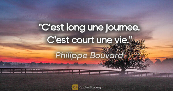 Philippe Bouvard citation: "C'est long une journee. C'est court une vie."