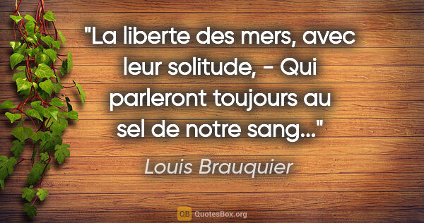 Louis Brauquier citation: "La liberte des mers, avec leur solitude, - Qui parleront..."