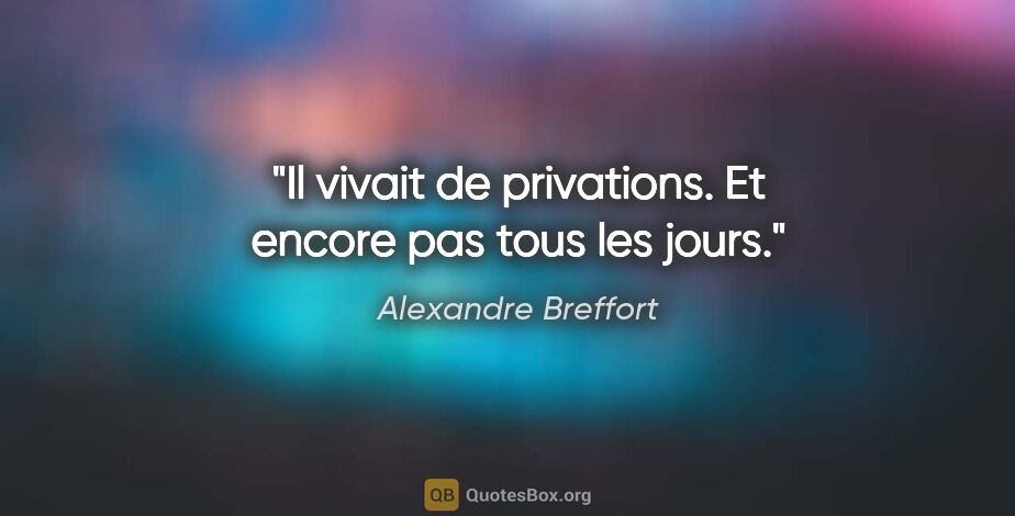 Alexandre Breffort citation: "Il vivait de privations. Et encore pas tous les jours."
