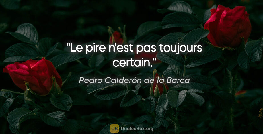 Pedro Calderón de la Barca citation: "Le pire n'est pas toujours certain."