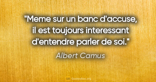Albert Camus citation: "Meme sur un banc d'accuse, il est toujours interessant..."