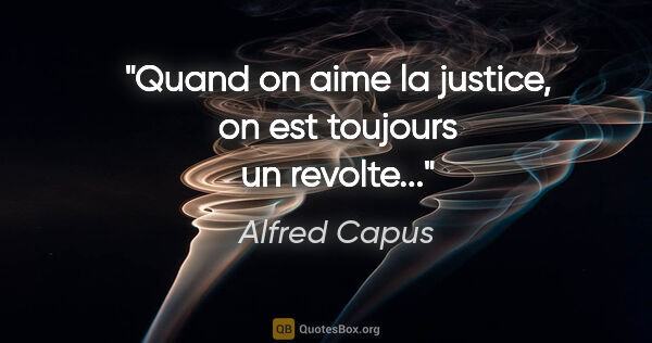Alfred Capus citation: "Quand on aime la justice, on est toujours un revolte..."