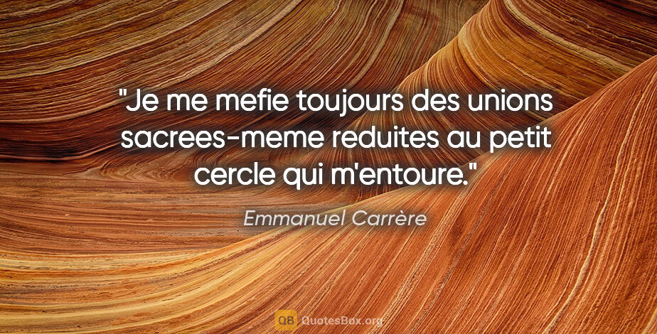 Emmanuel Carrère citation: "Je me mefie toujours des unions sacrees-meme reduites au petit..."