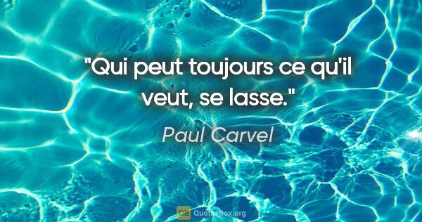 Paul Carvel citation: "Qui peut toujours ce qu'il veut, se lasse."